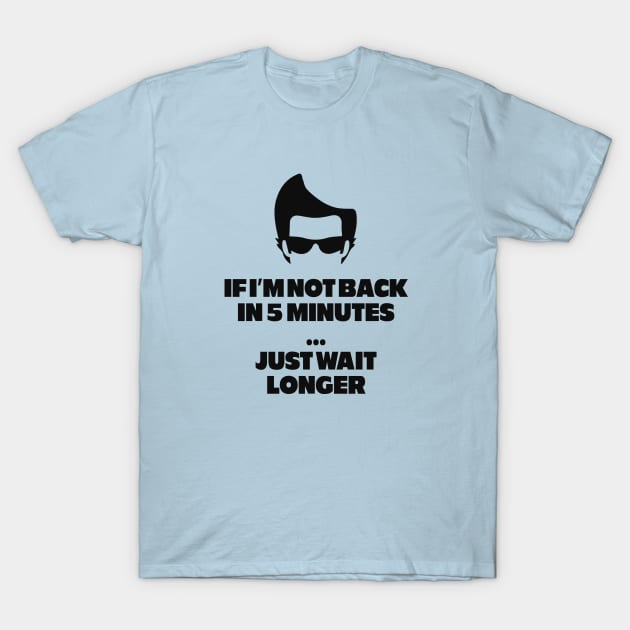 If I'm not back in 5 minutes...just wait longer T-Shirt by BodinStreet